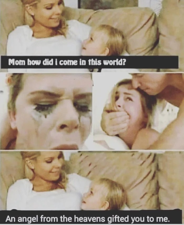 Mom how did i come in this world?
An angel from the heavens gifted you to me.
