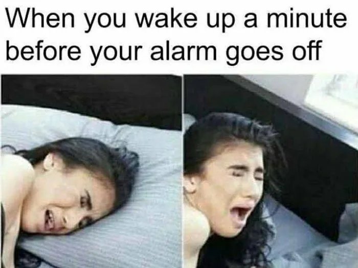 When you wake up a minute
before your alarm goes off
