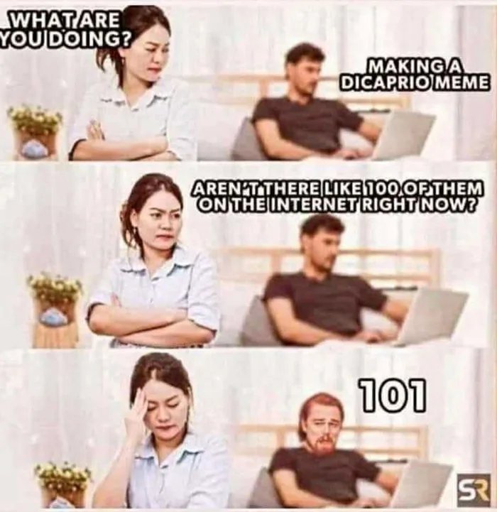 WHATARE
YOUDOING?
MAKING A
DICAPRIO MEME
ARENT THERELIKE 100. OFTHEM
ON THE INTERNET RIGHT NOW?
וסו
SR
