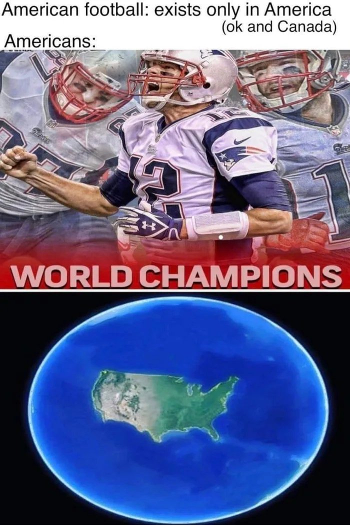 American football: exists only in America
(ok and Canada)
Americans:
WORLD CHAMPIONS
