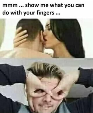 mmm ... show me what you can
do with your fingers ..
