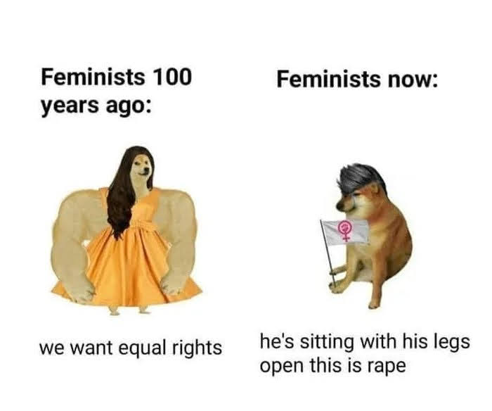 Feminists 100
Feminists now:
years ago:
he's sitting with his legs
open this is rape
we want equal rights
