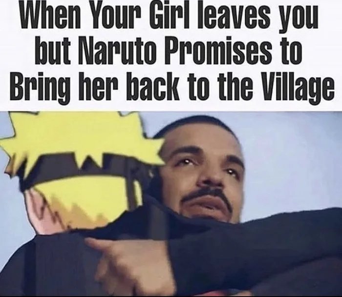When Your Girl leaves you
but Naruto Promises to
Bring her back to the Village
