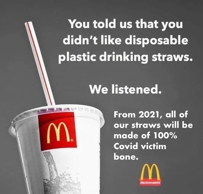 You told us that you
didn't like disposable
plastic drinking straws.
We listened.
M.
From 2021, all of
our straws will be
made of 100%
Covid victim
bone.
MCDonaids
