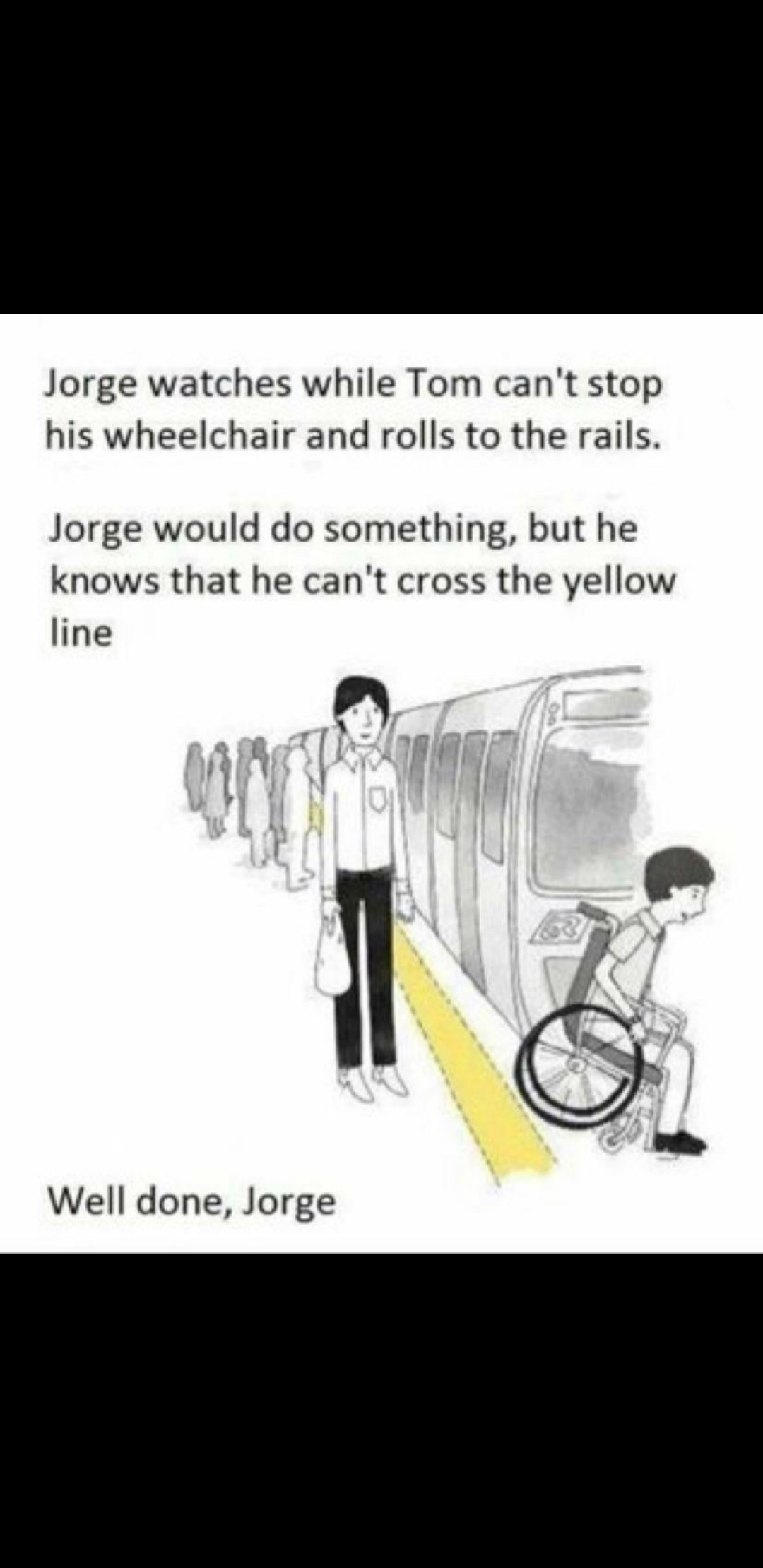 Jorge watches while Tom can't stop
his wheelchair and rolls to the rails.
Jorge would do something, but he
knows that he can't cross the yellow
line
Well done, Jorge
