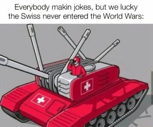 Everybody makin jokes, but we lucky
the Swiss never entered the World Wars:
