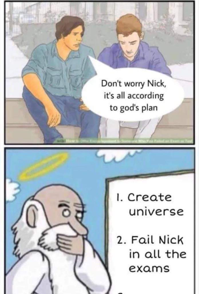 Don't worry Nick,
it's all according
to god's plan
1. Create
universe
2. Fail Nick
in all the
exams
