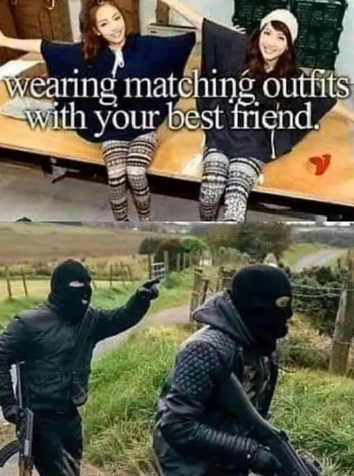 wearing matching outfits
with your best friend.
