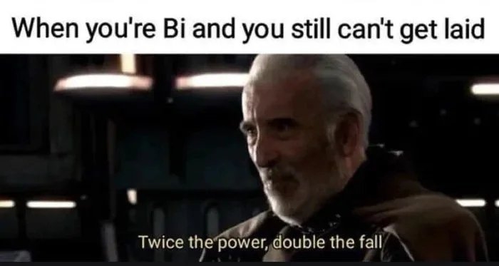 When you're Bi and you still can't get laid
Twice the power, double the fall
