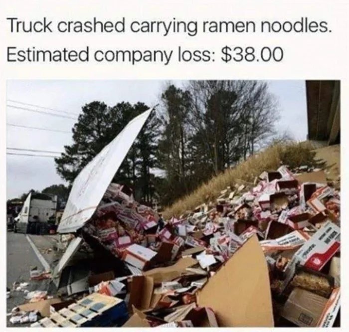 Truck crashed carrying ramen noodles.
Estimated company loss: $38.00
