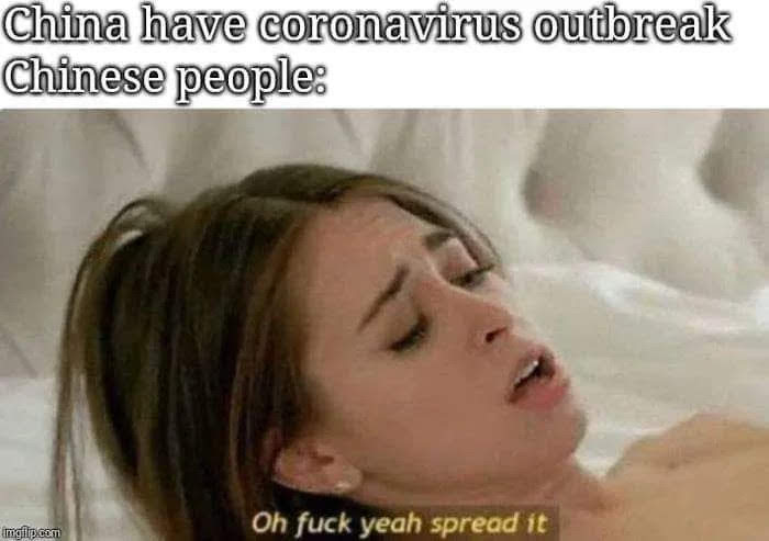 China have coronavirus outbreak
Chinese people:
imgilipcom
Oh fuck yeah spread it

