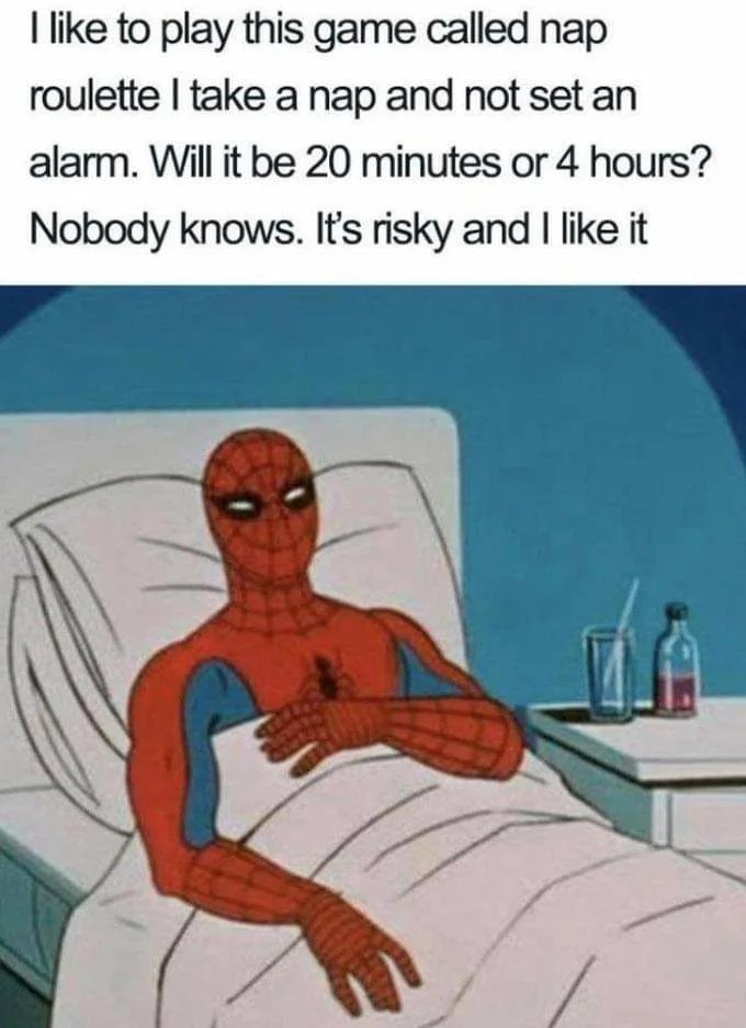 I like to play this game called nap
roulette I take a nap and not set an
alarm. Will it be 20 minutes or 4 hours?
Nobody knows. It's risky and I like it
