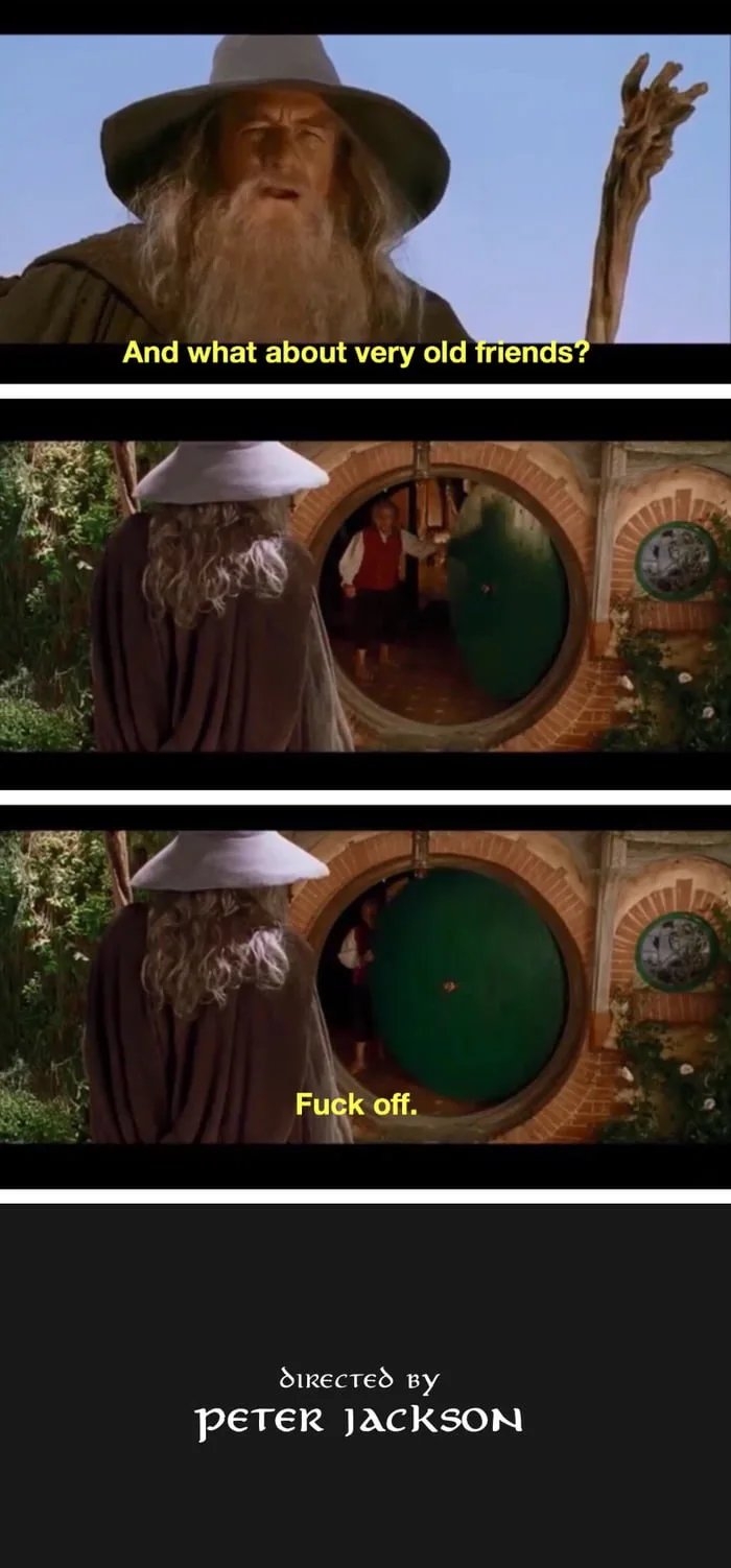 And what about very old friends?
Fuck off.
δικεCτεδ By
peTer jackSON
