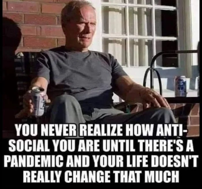 YOU NEVER REALIZE HOW ANTI-
SOCIAL YOU ARE UNTIL THERE'S A
PANDEMIC AND YOUR LIFE DOESN'T
REALLY CHANGE THAT MUCH
