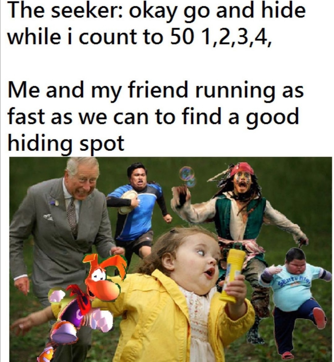 The seeker: okay go and hide
while i count to 50 1,2,3,4,
Me and my friend running as
fast as we can to find a good
hiding spot
