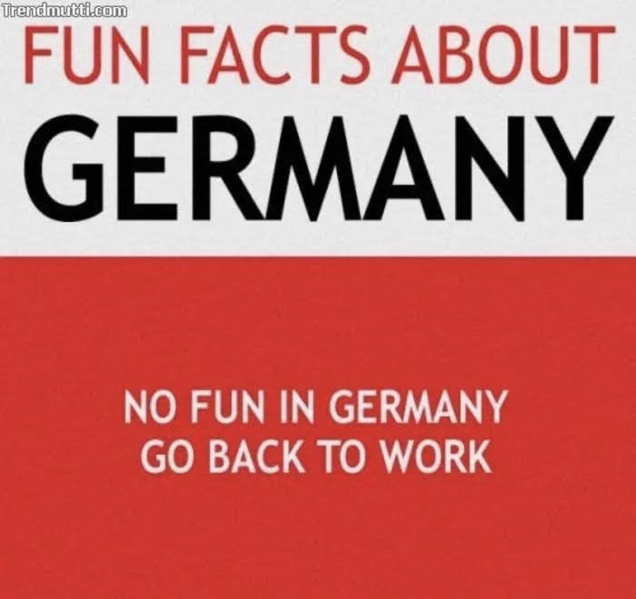 Trendmutti.com
FUN FACTS ABOUT
GERMANY
NO FUN IN GERMANY
GO BACK TO WORK
