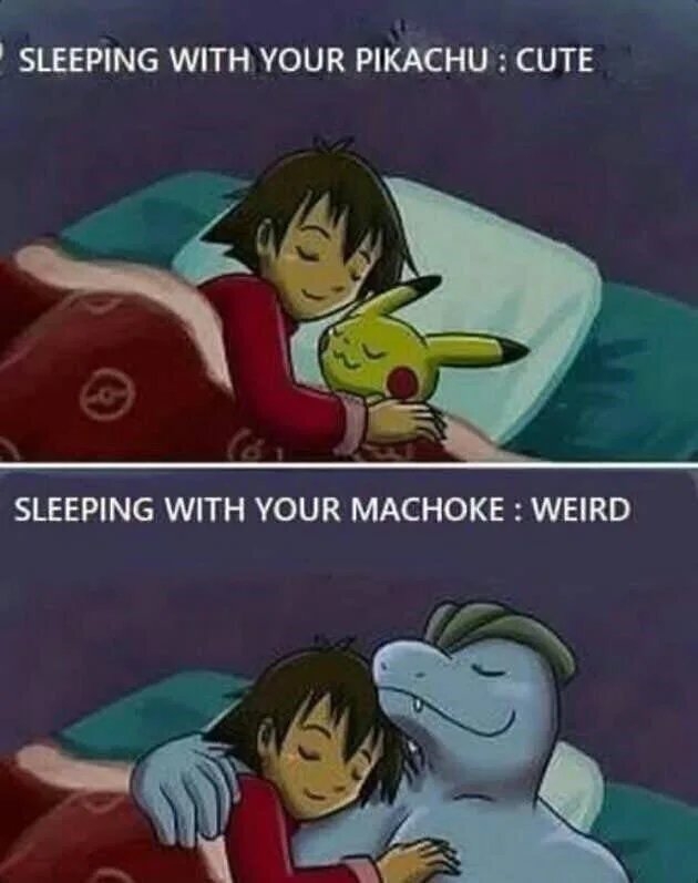 SLEEPING WITH YOUR PIKACHU : CUTE
SLEEPING WITH YOUR MACHOKE : WEIRD
