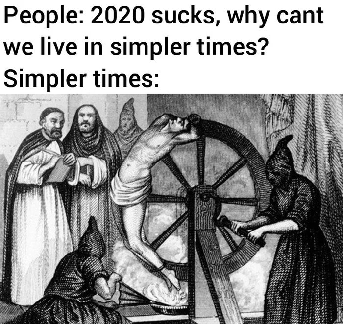 People: 2020 sucks, why cant
we live in simpler times?
Simpler times:
