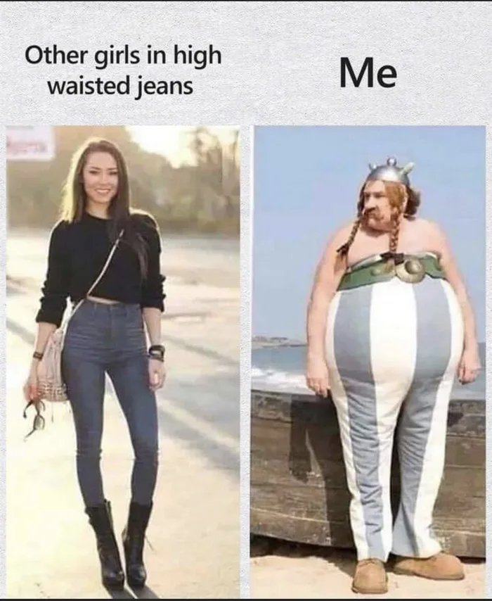 Other girls in high
waisted jeans
Me
