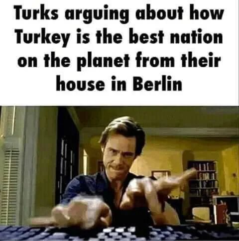 Turks arguing about how
Turkey is the best nation
on the planet from their
house in Berlin
