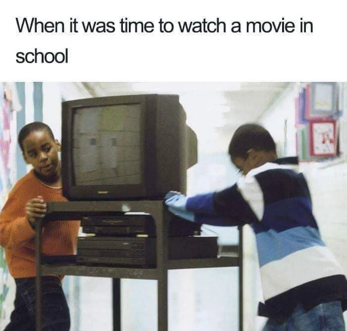 When it was time to watch a movie in
school
