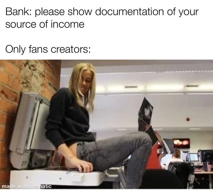 Bank: please show documentation of your
source of income
Only fans creators:
made with mematic
