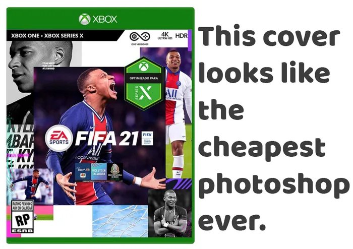 XBOX
This cover
XBOX ONE • XBOX SERIES X
4K. HDR
looks like
the
OPTIMIZADO PARA
FA FIFA 21B
cheapest
photoshop
ABAR
SPORTS
E KY
ccaru
ECLOSNA
RATING PENDING
RP
ever.
ESRB
