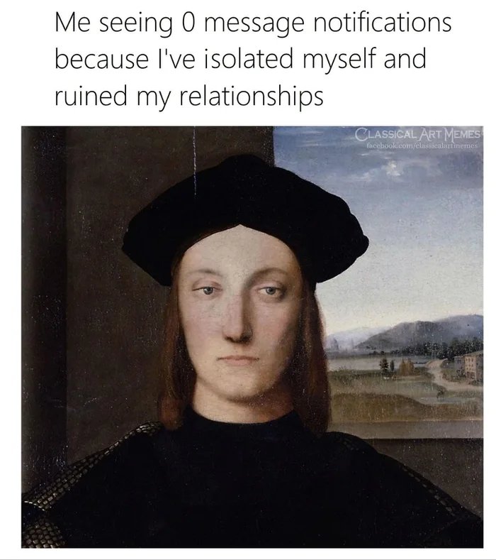 Me seeing 0 message notifications
because l've isolated myself and
ruined my relationships
CLASSICAL ART MEMES
Cacebook.com/classiealartinemes
