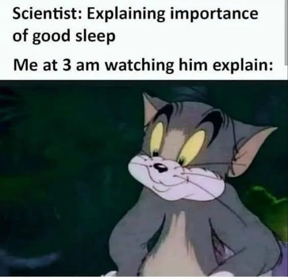 Scientist: Explaining importance
of good sleep
Me at 3 am watching him explain:
