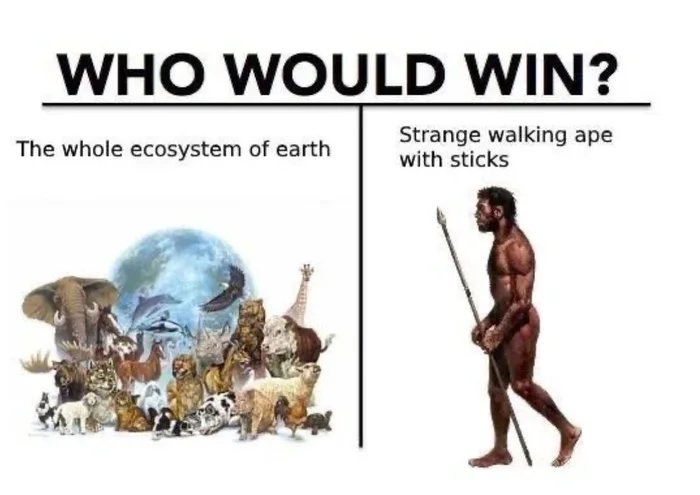 WHO WOULD WIN?
Strange walking ape
with sticks
The whole ecosystem of earth
