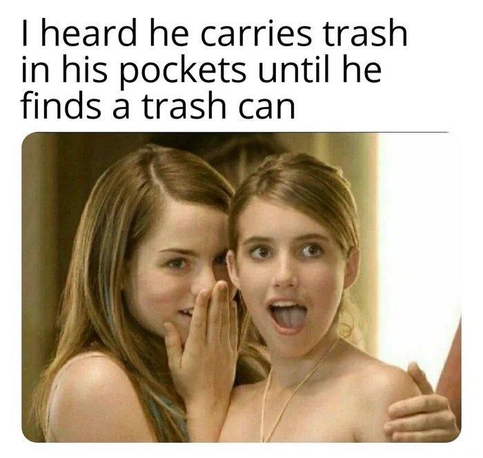 I heard he carries trash
in his pockets until he
finds a trash can
