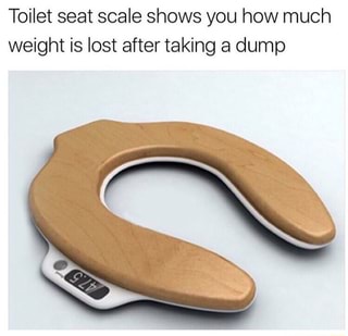 Toilet seat scale shows you how much
weight is lost after taking a dump
47.5
