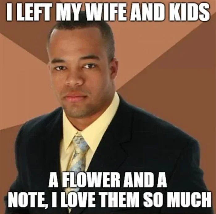 I LEFT MY WIFE AND KIDS
A FLOWER AND A
NOTE, I LOVE THEM SO MUCH

