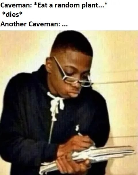 Caveman: *Eat a random plant...*
*dies*
Another Caveman: ...
