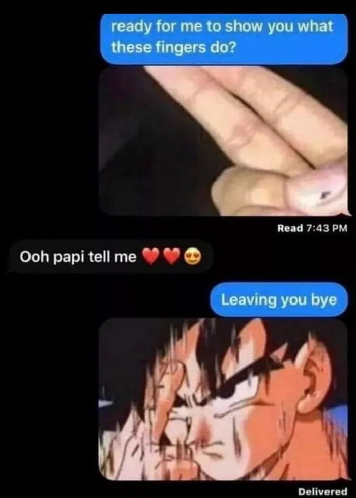 ready for me to show you what
these fingers do?
Read 7:43 PM
Ooh papi tell me
Leaving you bye
Delivered
